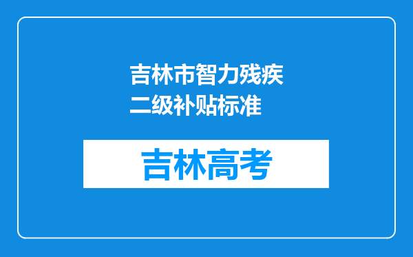 吉林市智力残疾二级补贴标准