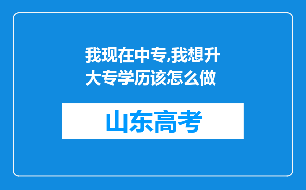 我现在中专,我想升大专学历该怎么做