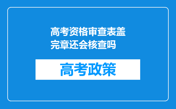 高考资格审查表盖完章还会核查吗