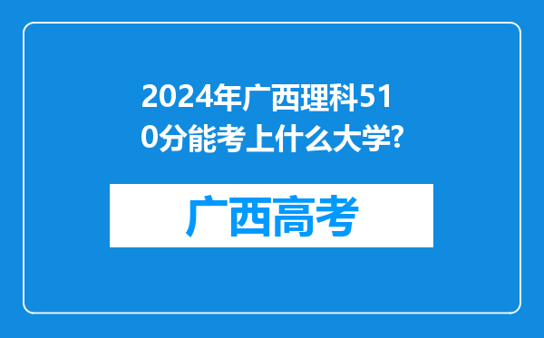 2024年广西理科510分能考上什么大学?