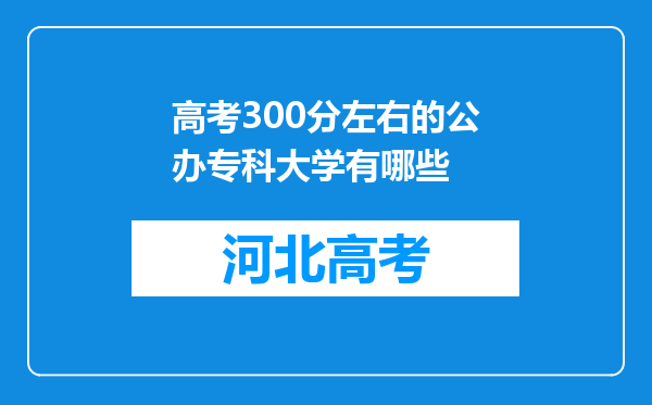 高考300分左右的公办专科大学有哪些