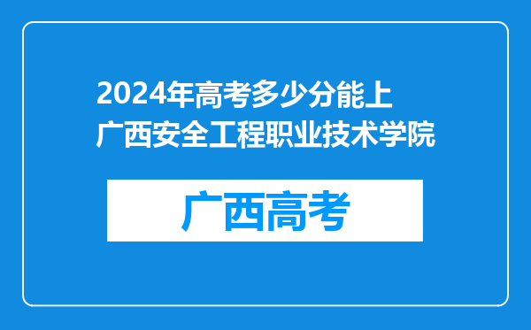 2024年高考多少分能上广西安全工程职业技术学院