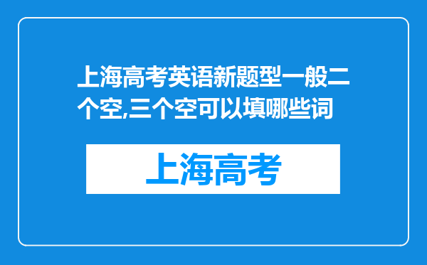 上海高考英语新题型一般二个空,三个空可以填哪些词