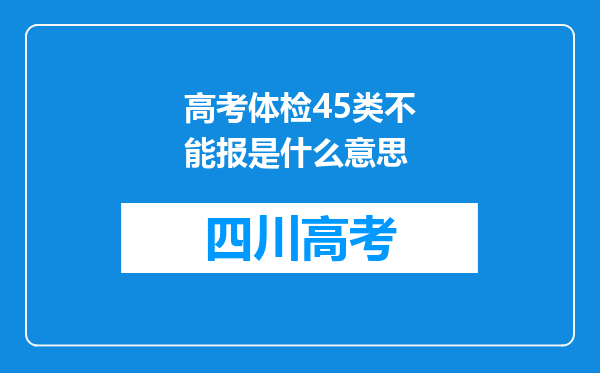 高考体检45类不能报是什么意思