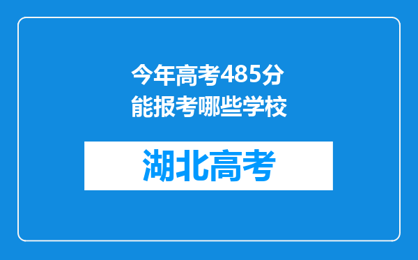 今年高考485分能报考哪些学校