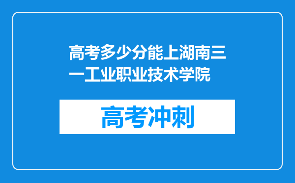 高考多少分能上湖南三一工业职业技术学院