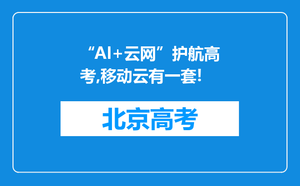 “AI+云网”护航高考,移动云有一套!