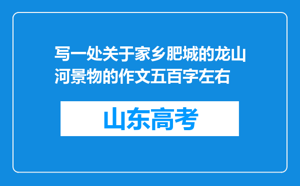 写一处关于家乡肥城的龙山河景物的作文五百字左右