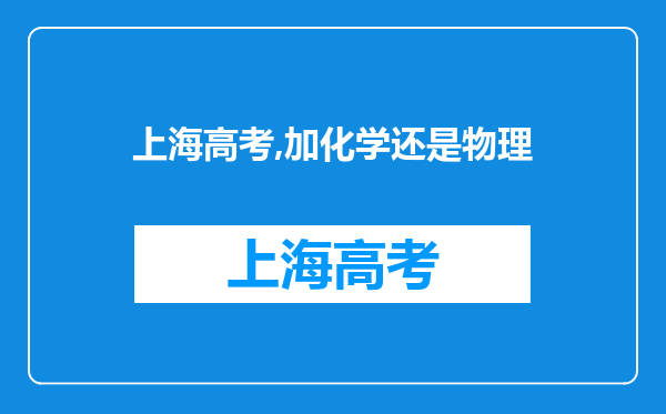 上海高考,加化学还是物理