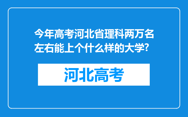 今年高考河北省理科两万名左右能上个什么样的大学?