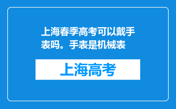 上海春季高考可以戴手表吗。手表是机械表