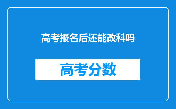 高考报名后还能改科吗