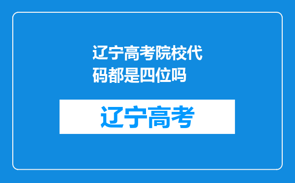 辽宁高考院校代码都是四位吗