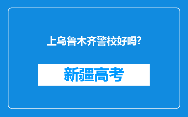 上乌鲁木齐警校好吗?