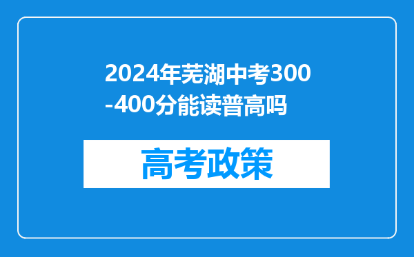 2024年芜湖中考300-400分能读普高吗