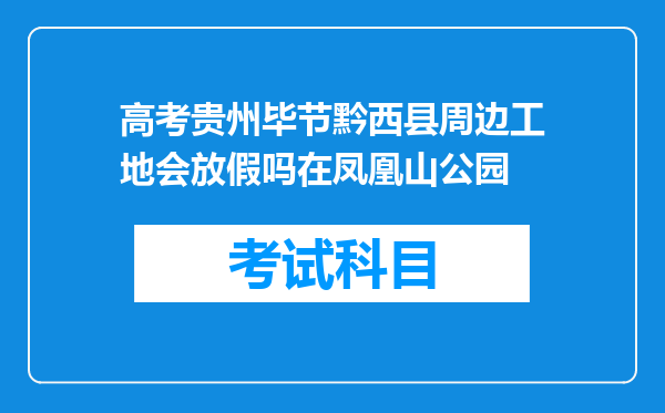 高考贵州毕节黔西县周边工地会放假吗在凤凰山公园