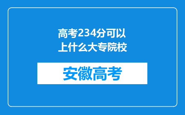 高考234分可以上什么大专院校