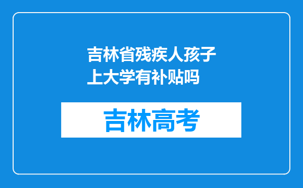 吉林省残疾人孩子上大学有补贴吗