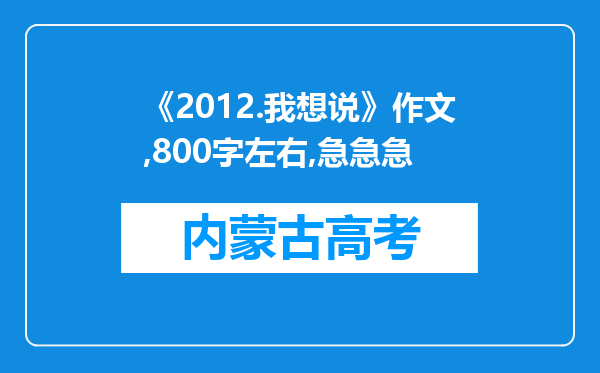 《2012.我想说》作文,800字左右,急急急