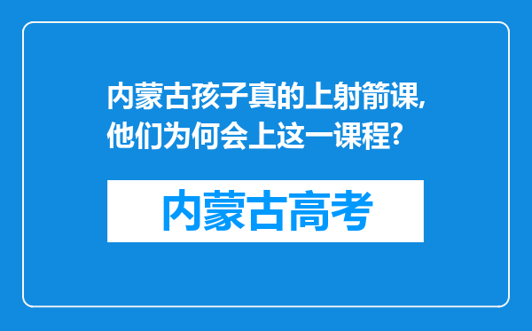 内蒙古孩子真的上射箭课,他们为何会上这一课程?