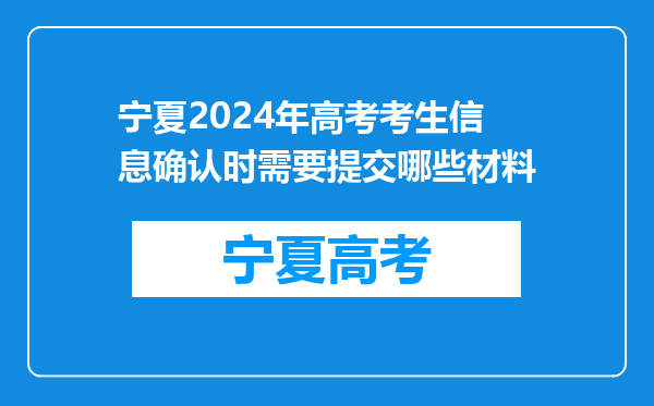 宁夏2024年高考考生信息确认时需要提交哪些材料