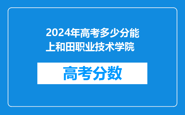 2024年高考多少分能上和田职业技术学院