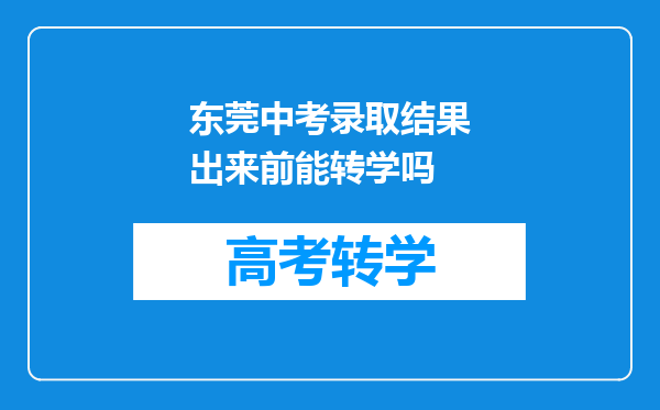 东莞中考录取结果出来前能转学吗