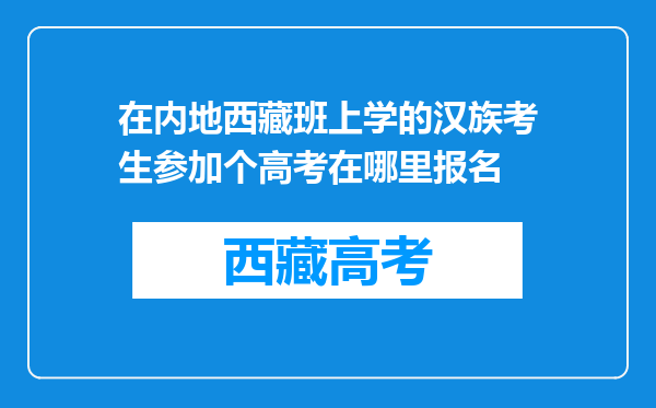 在内地西藏班上学的汉族考生参加个高考在哪里报名