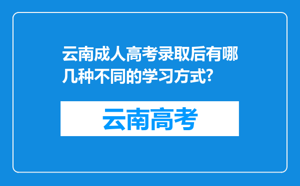 云南成人高考录取后有哪几种不同的学习方式?