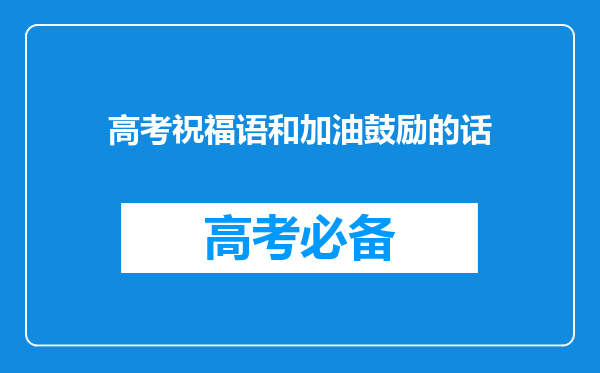 高考祝福语和加油鼓励的话