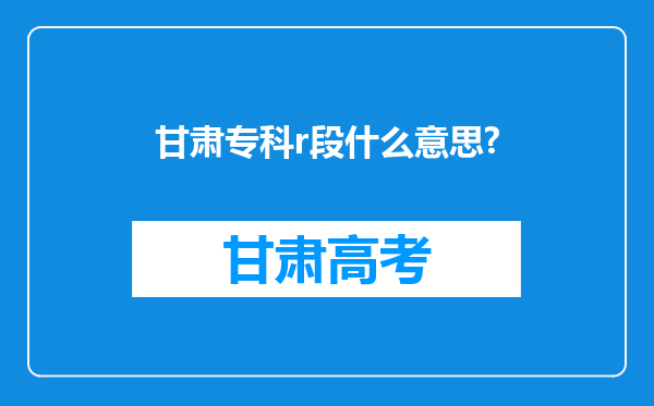 甘肃专科r段什么意思?