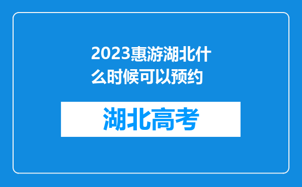 2023惠游湖北什么时候可以预约