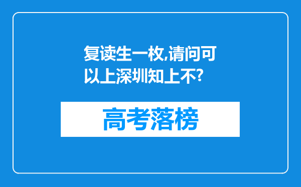 复读生一枚,请问可以上深圳知上不?