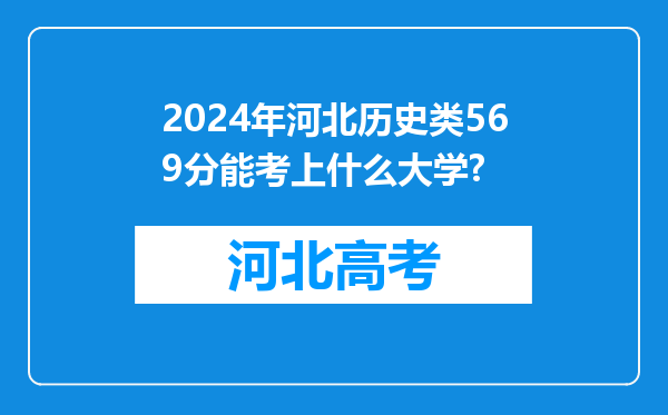 2024年河北历史类569分能考上什么大学?