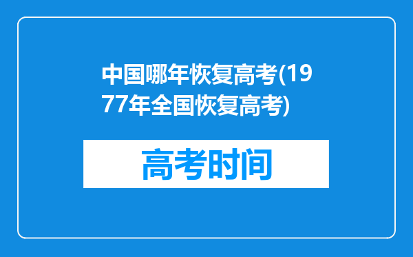 中国哪年恢复高考(1977年全国恢复高考)