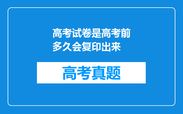 高考试卷是高考前多久会复印出来