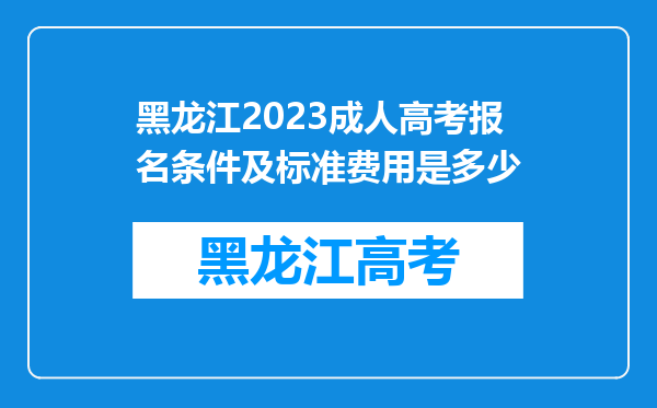 黑龙江2023成人高考报名条件及标准费用是多少