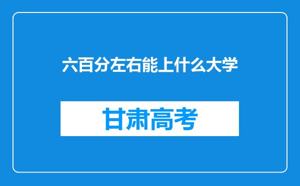 六百分左右能上什么大学