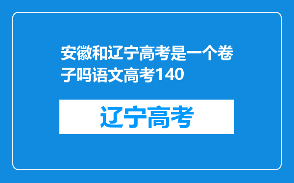 安徽和辽宁高考是一个卷子吗语文高考140