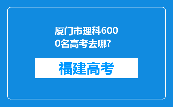 厦门市理科6000名高考去哪?