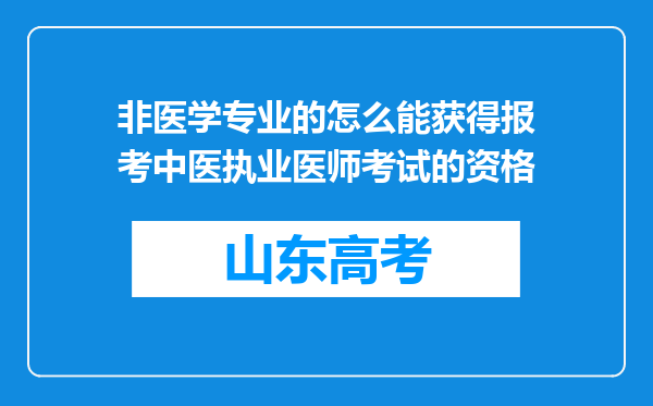 非医学专业的怎么能获得报考中医执业医师考试的资格