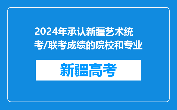 2024年承认新疆艺术统考/联考成绩的院校和专业