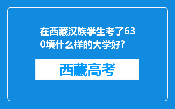 在西藏汉族学生考了630填什么样的大学好?