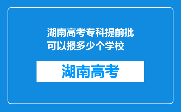 湖南高考专科提前批可以报多少个学校