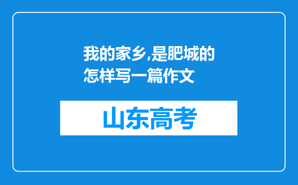 我的家乡,是肥城的怎样写一篇作文