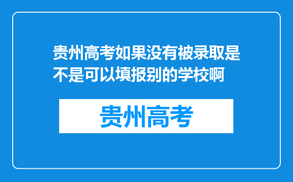 贵州高考如果没有被录取是不是可以填报别的学校啊