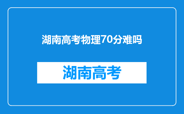 湖南高考物理70分难吗