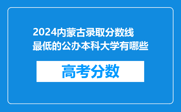 2024内蒙古录取分数线最低的公办本科大学有哪些