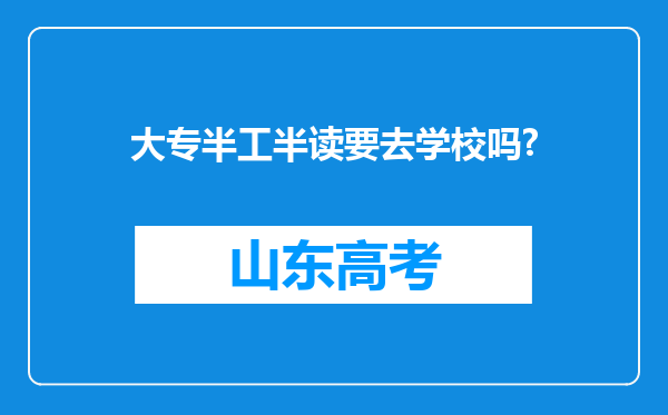 大专半工半读要去学校吗?