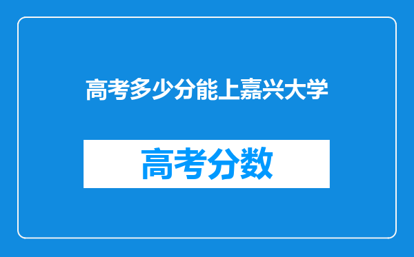 高考多少分能上嘉兴大学